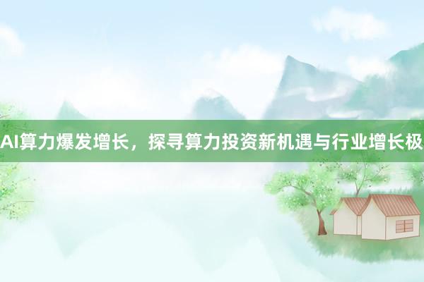 AI算力爆发增长，探寻算力投资新机遇与行业增长极