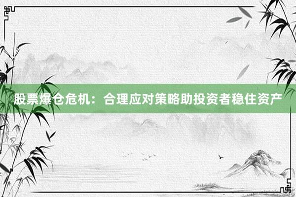 股票爆仓危机：合理应对策略助投资者稳住资产