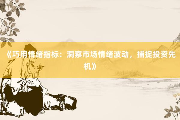 《巧用情绪指标：洞察市场情绪波动，捕捉投资先机》