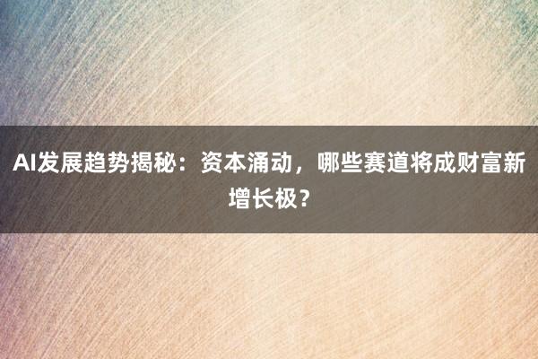 AI发展趋势揭秘：资本涌动，哪些赛道将成财富新增长极？