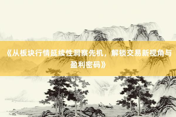 《从板块行情延续性洞察先机，解锁交易新视角与盈利密码》