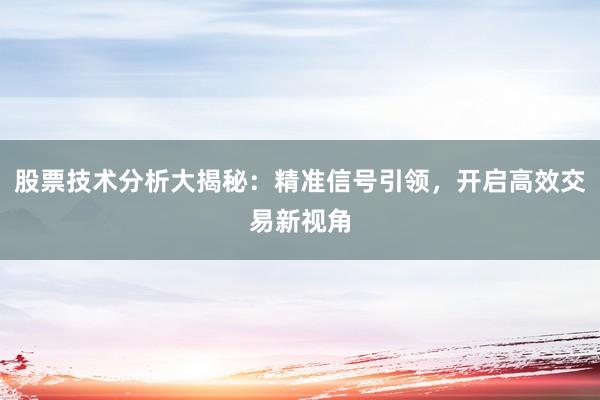 股票技术分析大揭秘：精准信号引领，开启高效交易新视角