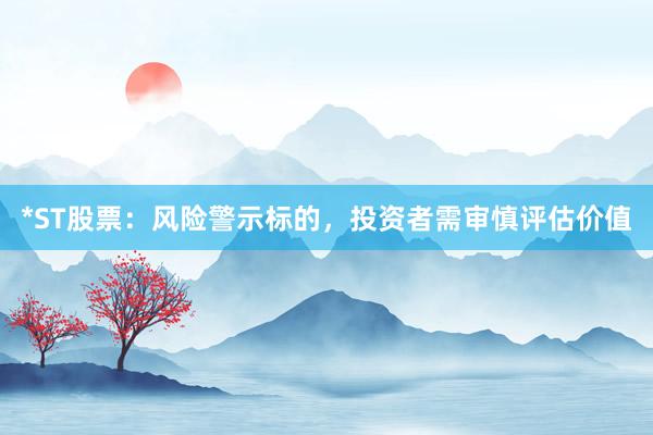 *ST股票：风险警示标的，投资者需审慎评估价值