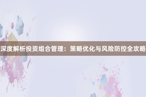 深度解析投资组合管理：策略优化与风险防控全攻略