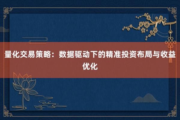 量化交易策略：数据驱动下的精准投资布局与收益优化