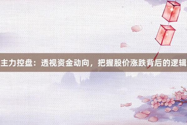 主力控盘：透视资金动向，把握股价涨跌背后的逻辑