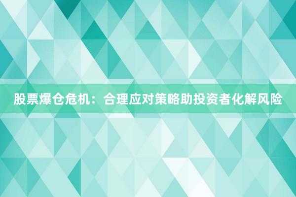 股票爆仓危机：合理应对策略助投资者化解风险