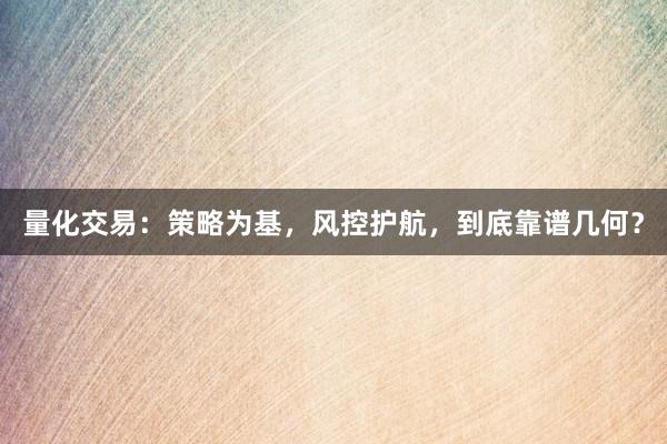 量化交易：策略为基，风控护航，到底靠谱几何？