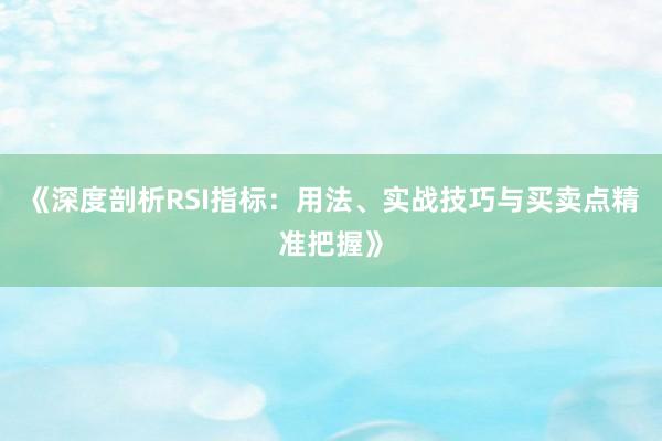 《深度剖析RSI指标：用法、实战技巧与买卖点精准把握》