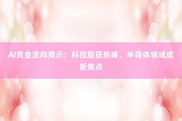 AI资金流向揭示：科技股获热捧，半导体领域成新焦点