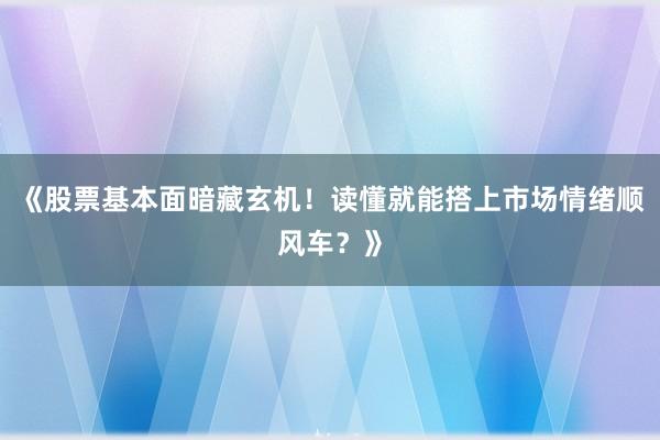 《股票基本面暗藏玄机！读懂就能搭上市场情绪顺风车？》