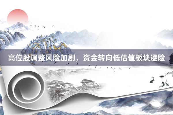 高位股调整风险加剧，资金转向低估值板块避险