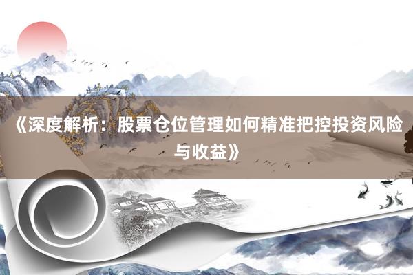 《深度解析：股票仓位管理如何精准把控投资风险与收益》