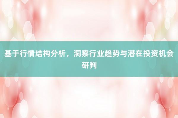 基于行情结构分析，洞察行业趋势与潜在投资机会研判