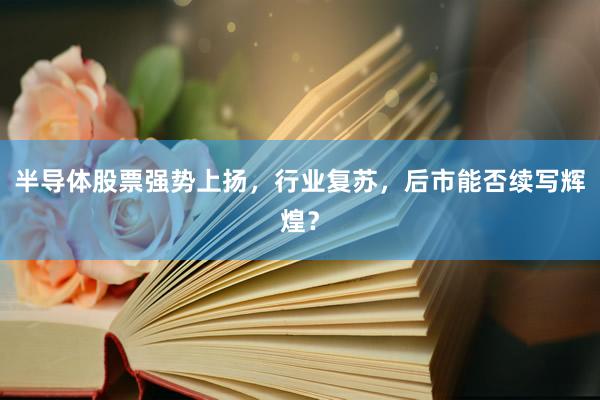 半导体股票强势上扬，行业复苏，后市能否续写辉煌？