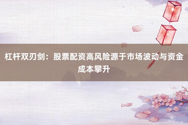 杠杆双刃剑：股票配资高风险源于市场波动与资金成本攀升