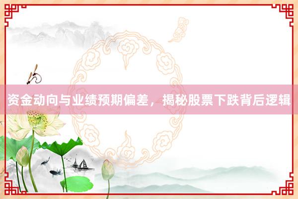 资金动向与业绩预期偏差，揭秘股票下跌背后逻辑