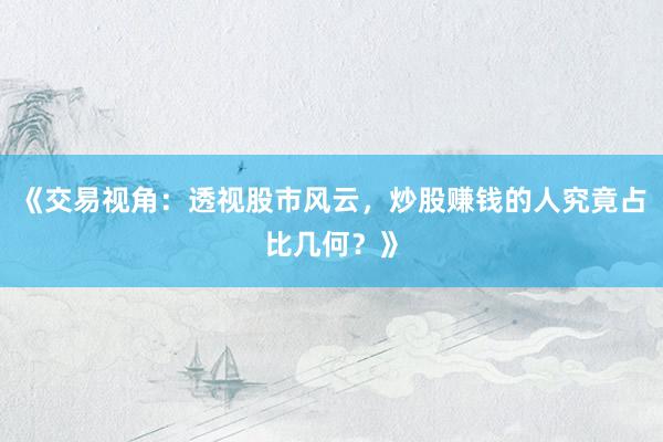 《交易视角：透视股市风云，炒股赚钱的人究竟占比几何？》