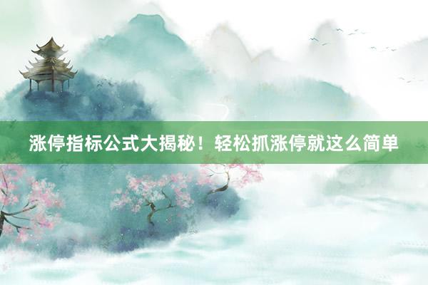 涨停指标公式大揭秘！轻松抓涨停就这么简单