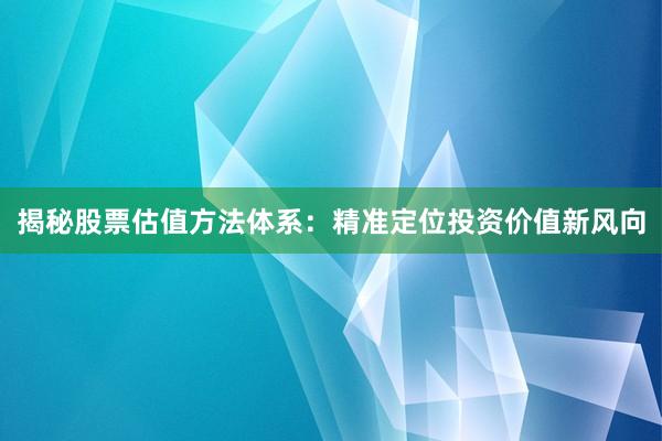 揭秘股票估值方法体系：精准定位投资价值新风向