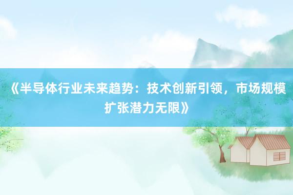 《半导体行业未来趋势：技术创新引领，市场规模扩张潜力无限》