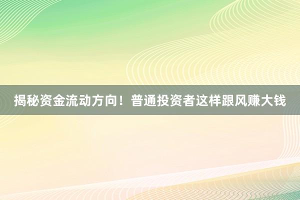 揭秘资金流动方向！普通投资者这样跟风赚大钱