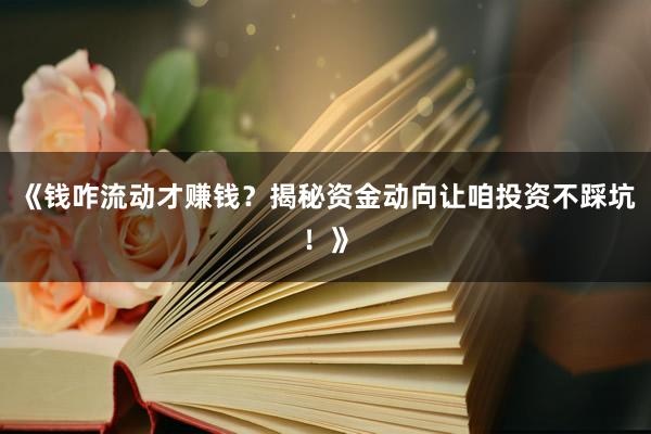 《钱咋流动才赚钱？揭秘资金动向让咱投资不踩坑！》