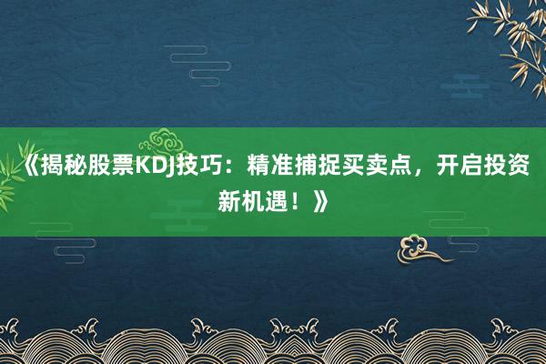 《揭秘股票KDJ技巧：精准捕捉买卖点，开启投资新机遇！》