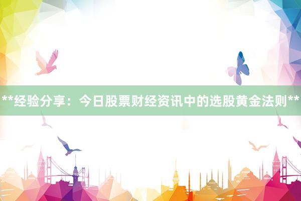 **经验分享：今日股票财经资讯中的选股黄金法则**