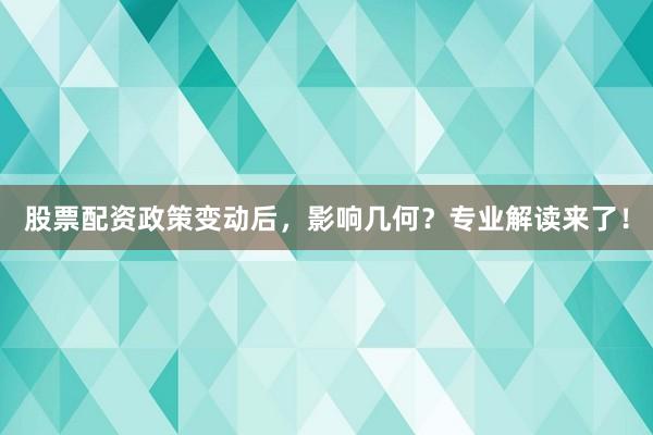 股票配资政策变动后，影响几何？专业解读来了！