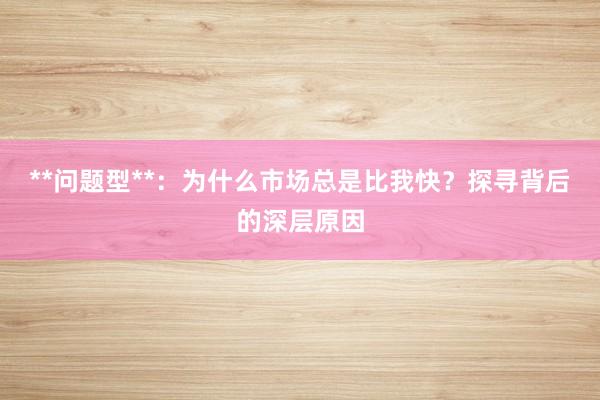 **问题型**：为什么市场总是比我快？探寻背后的深层原因