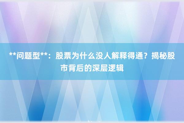 **问题型**：股票为什么没人解释得通？揭秘股市背后的深层逻辑