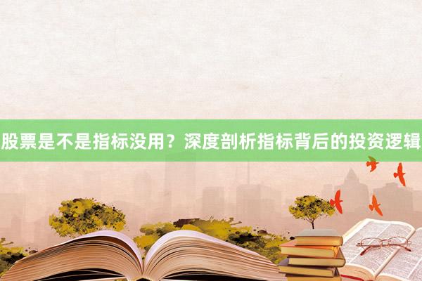 股票是不是指标没用？深度剖析指标背后的投资逻辑