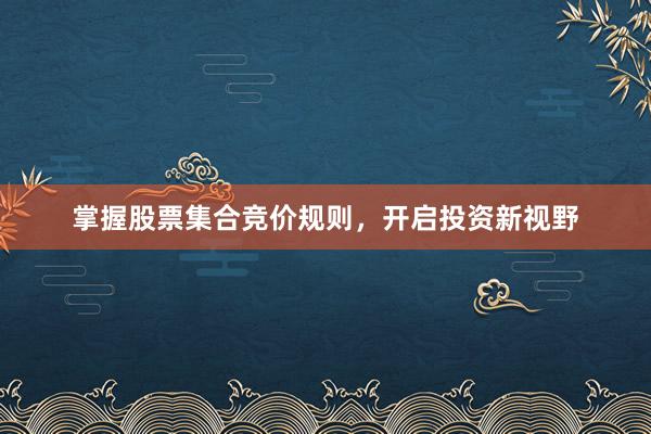 掌握股票集合竞价规则，开启投资新视野