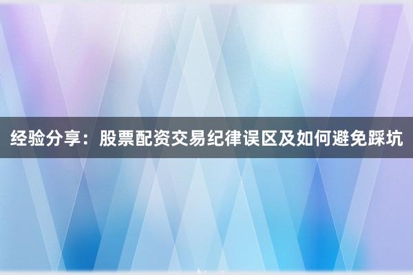 经验分享：股票配资交易纪律误区及如何避免踩坑