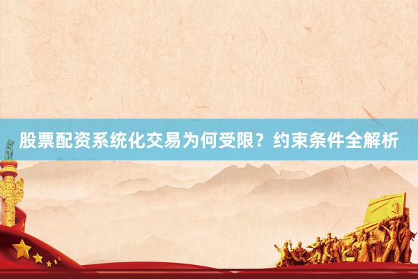 股票配资系统化交易为何受限？约束条件全解析