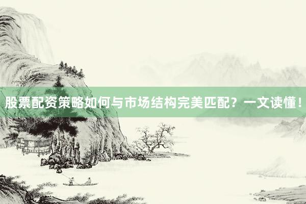 股票配资策略如何与市场结构完美匹配？一文读懂！