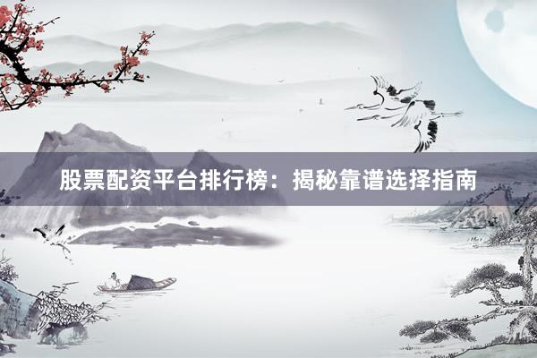 股票配资平台排行榜：揭秘靠谱选择指南