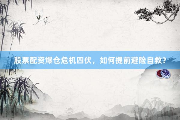 股票配资爆仓危机四伏，如何提前避险自救？