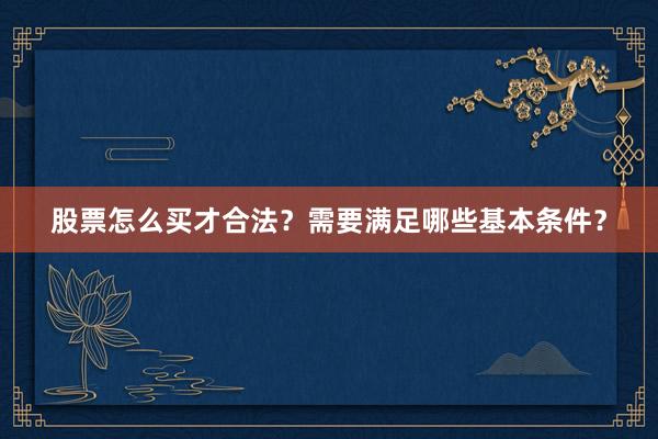 股票怎么买才合法？需要满足哪些基本条件？