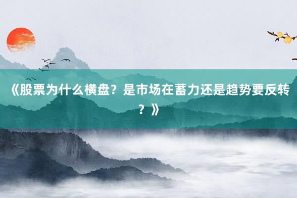 《股票为什么横盘？是市场在蓄力还是趋势要反转？》
