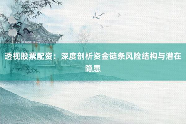 透视股票配资：深度剖析资金链条风险结构与潜在隐患