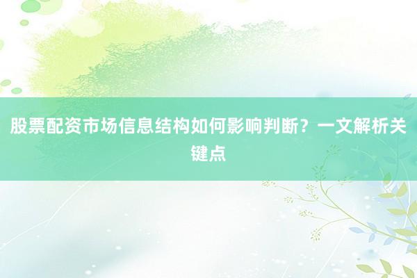 股票配资市场信息结构如何影响判断？一文解析关键点