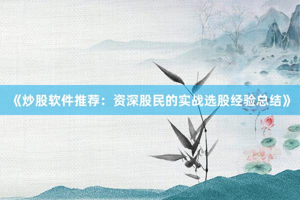 《炒股软件推荐：资深股民的实战选股经验总结》
