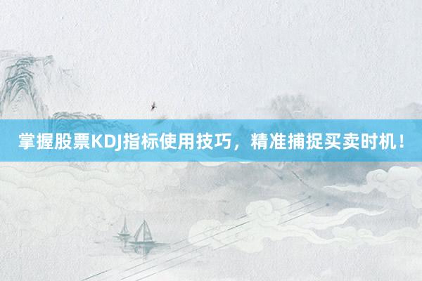 掌握股票KDJ指标使用技巧，精准捕捉买卖时机！