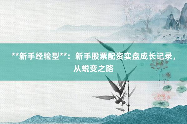 **新手经验型**：新手股票配资实盘成长记录，从蜕变之路