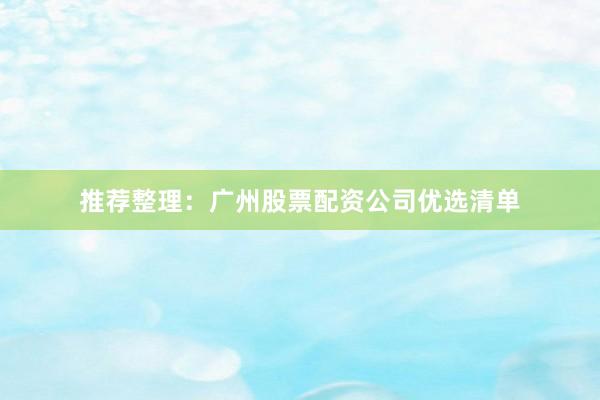 推荐整理：广州股票配资公司优选清单