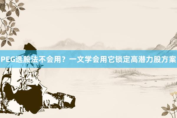 PEG选股法不会用？一文学会用它锁定高潜力股方案