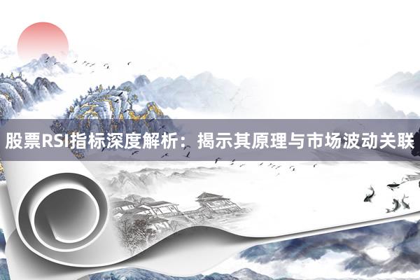 股票RSI指标深度解析：揭示其原理与市场波动关联