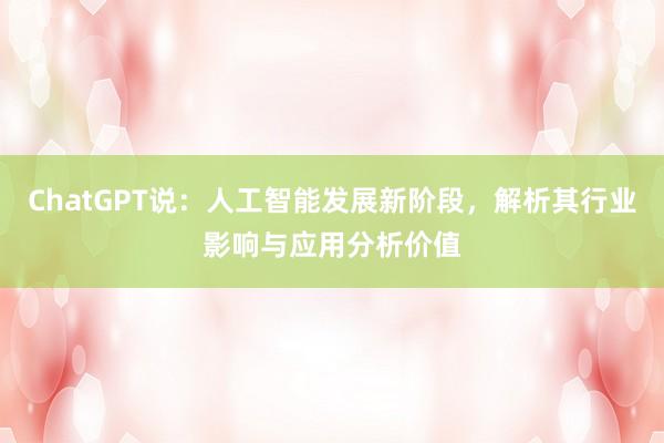 ChatGPT说：人工智能发展新阶段，解析其行业影响与应用分析价值